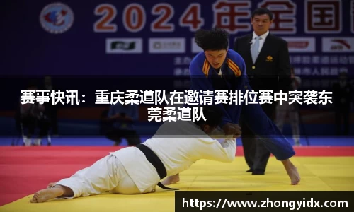 赛事快讯：重庆柔道队在邀请赛排位赛中突袭东莞柔道队