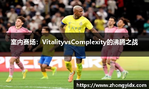 室内赛场：VitalityvsComplexity的沸腾之战