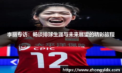 李丽专访：畅谈排球生涯与未来展望的精彩旅程
