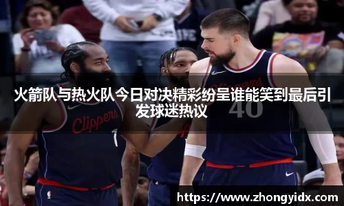 火箭队与热火队今日对决精彩纷呈谁能笑到最后引发球迷热议