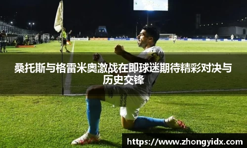 桑托斯与格雷米奥激战在即球迷期待精彩对决与历史交锋